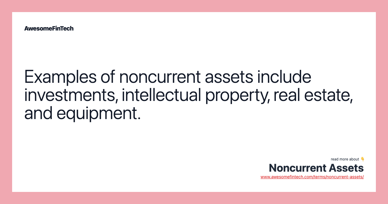 Examples of noncurrent assets include investments, intellectual property, real estate, and equipment.