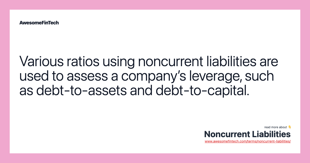 Various ratios using noncurrent liabilities are used to assess a company’s leverage, such as debt-to-assets and debt-to-capital.