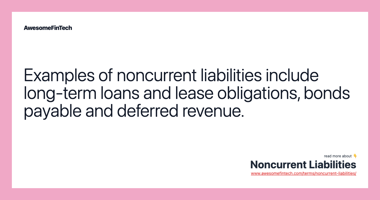 Examples of noncurrent liabilities include long-term loans and lease obligations, bonds payable and deferred revenue.