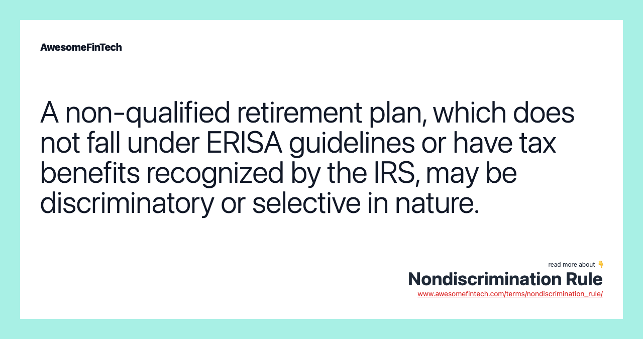 A non-qualified retirement plan, which does not fall under ERISA guidelines or have tax benefits recognized by the IRS, may be discriminatory or selective in nature.