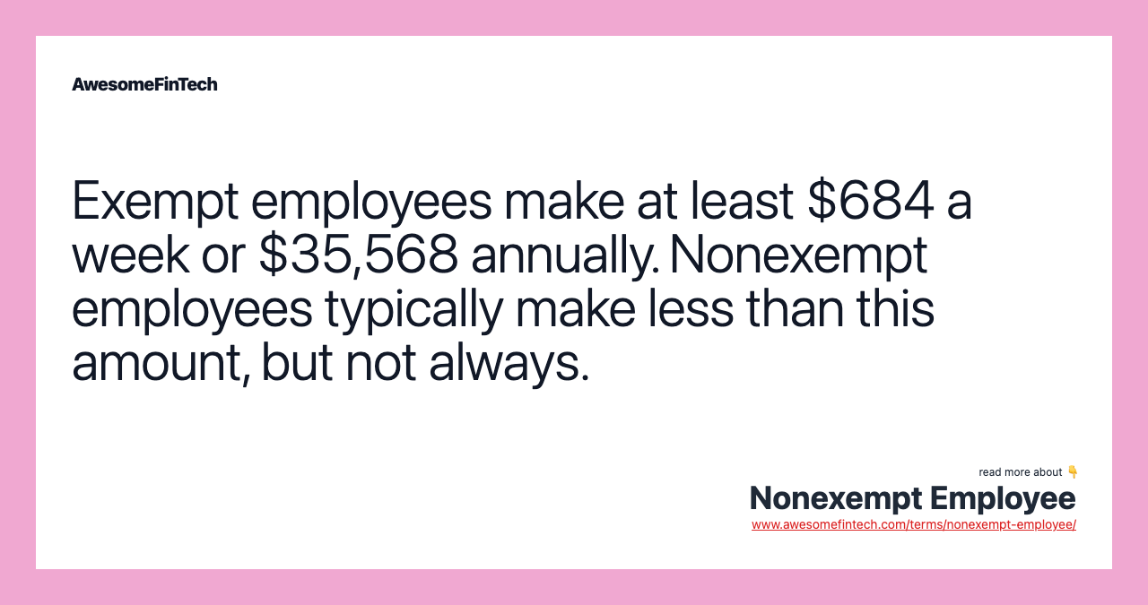 Exempt employees make at least $684 a week or $35,568 annually. Nonexempt employees typically make less than this amount, but not always.