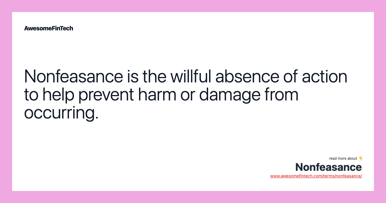 Nonfeasance is the willful absence of action to help prevent harm or damage from occurring.