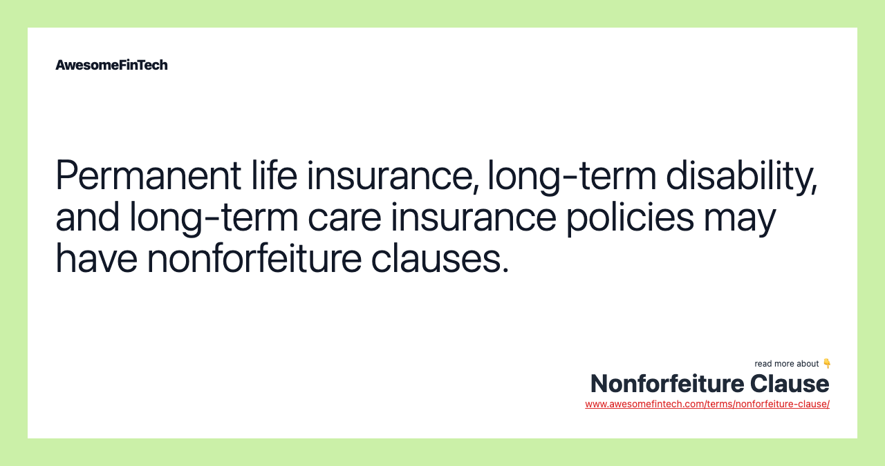 Permanent life insurance, long-term disability, and long-term care insurance policies may have nonforfeiture clauses.