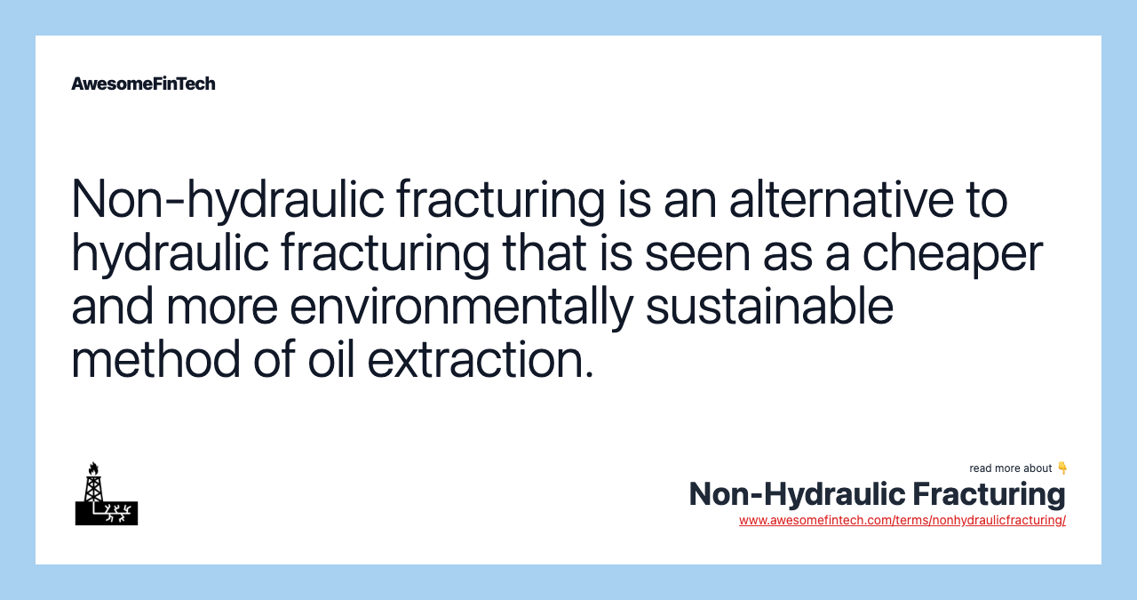 Non-hydraulic fracturing is an alternative to hydraulic fracturing that is seen as a cheaper and more environmentally sustainable method of oil extraction.