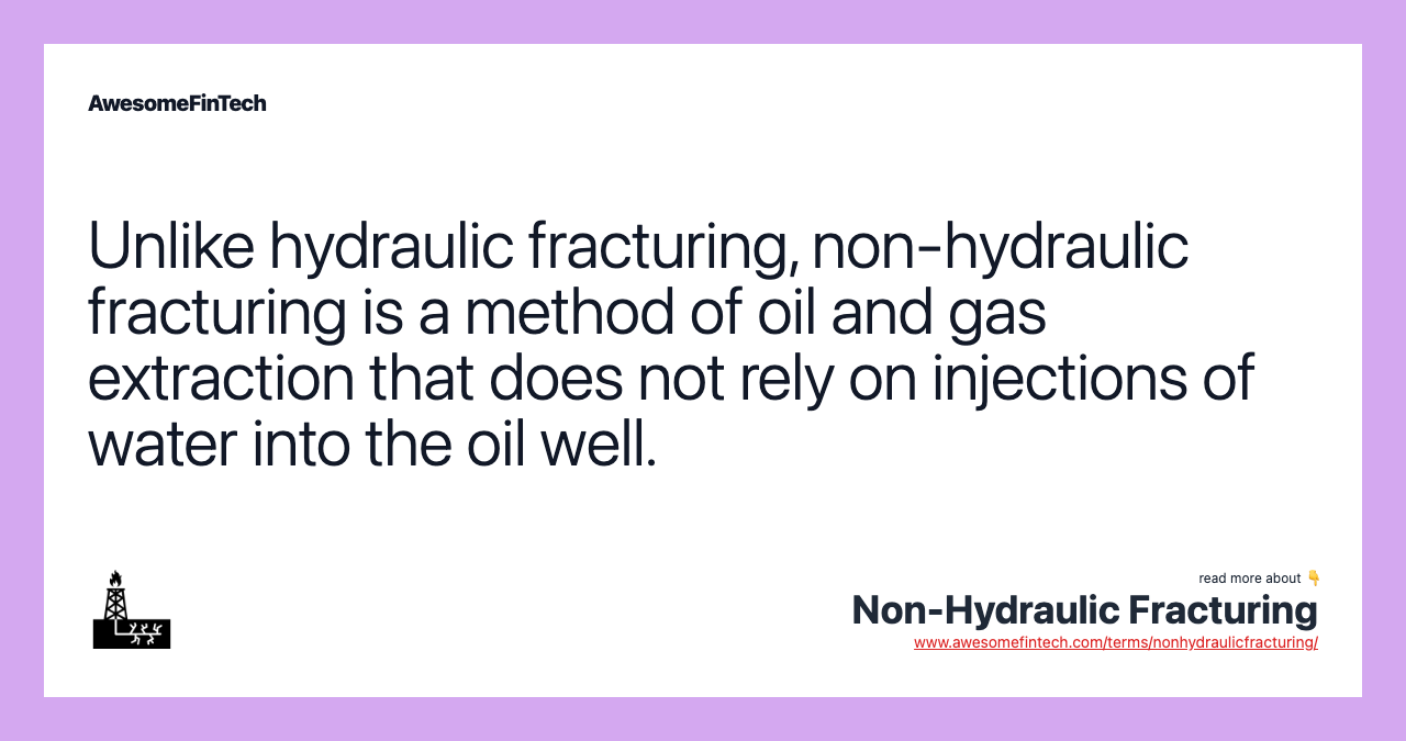 Unlike hydraulic fracturing, non-hydraulic fracturing is a method of oil and gas extraction that does not rely on injections of water into the oil well.
