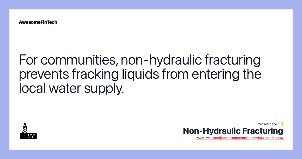 For communities, non-hydraulic fracturing prevents fracking liquids from entering the local water supply.