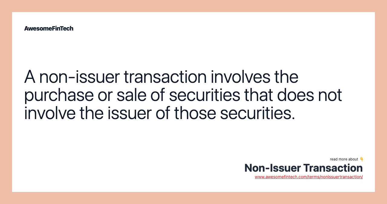 A non-issuer transaction involves the purchase or sale of securities that does not involve the issuer of those securities.