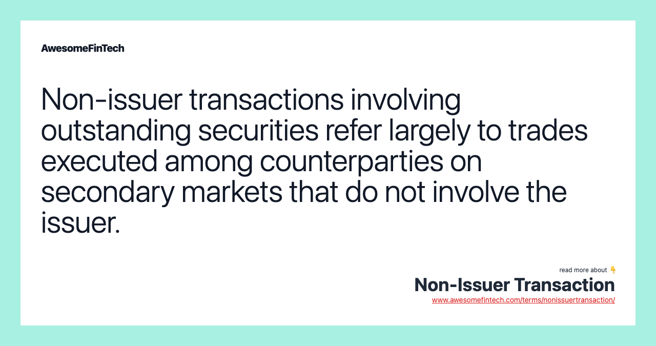 Non-issuer transactions involving outstanding securities refer largely to trades executed among counterparties on secondary markets that do not involve the issuer.