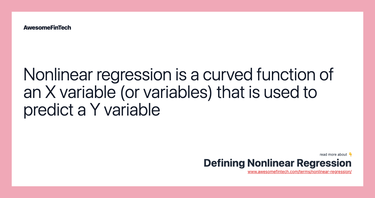 Nonlinear regression is a curved function of an X variable (or variables) that is used to predict a Y variable