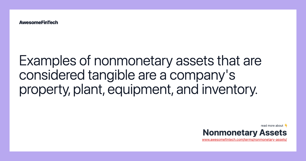 Examples of nonmonetary assets that are considered tangible are a company's property, plant, equipment, and inventory.