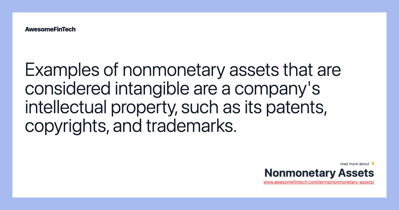 Examples of nonmonetary assets that are considered intangible are a company's intellectual property, such as its patents, copyrights, and trademarks.