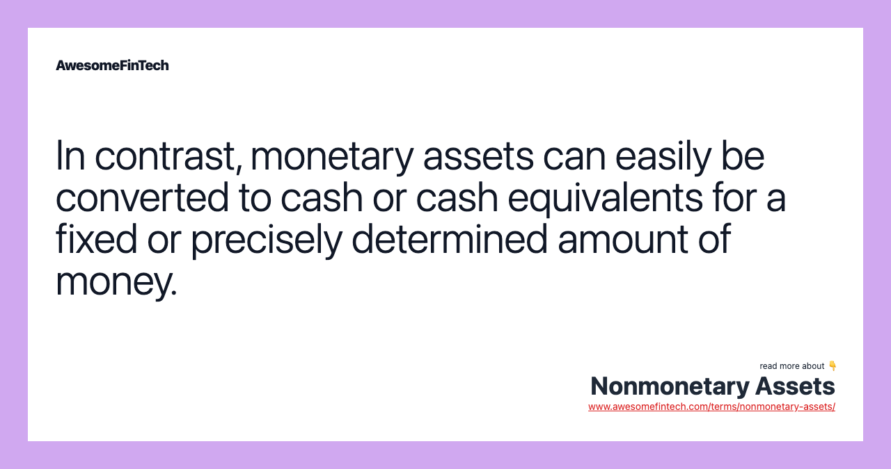 In contrast, monetary assets can easily be converted to cash or cash equivalents for a fixed or precisely determined amount of money.