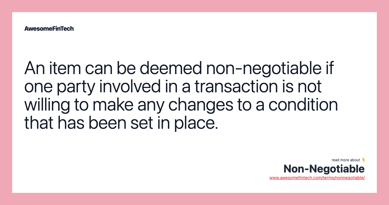 An item can be deemed non-negotiable if one party involved in a transaction is not willing to make any changes to a condition that has been set in place.