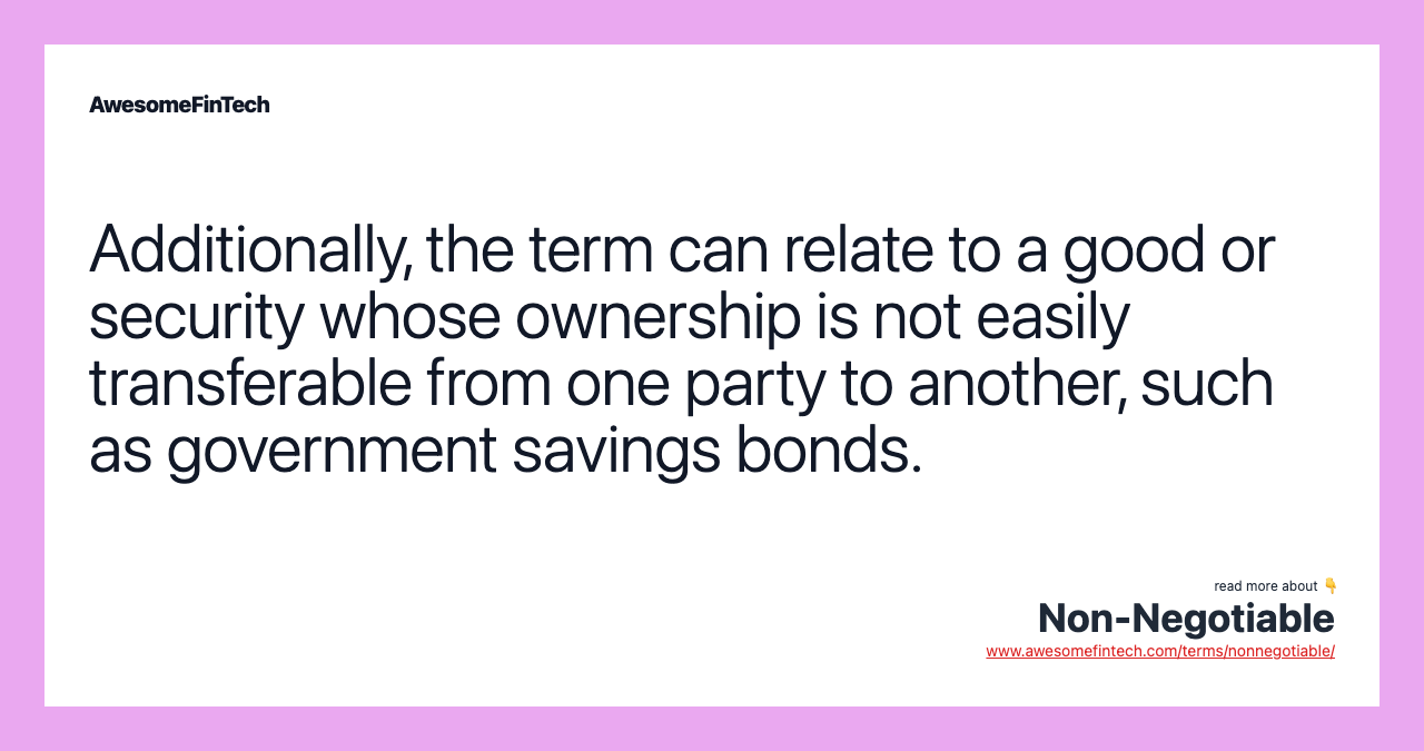 Additionally, the term can relate to a good or security whose ownership is not easily transferable from one party to another, such as government savings bonds.
