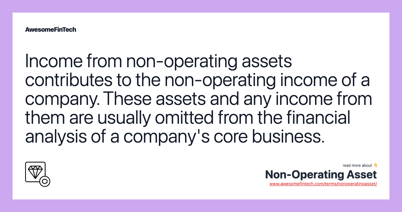 Income from non-operating assets contributes to the non-operating income of a company. These assets and any income from them are usually omitted from the financial analysis of a company's core business.