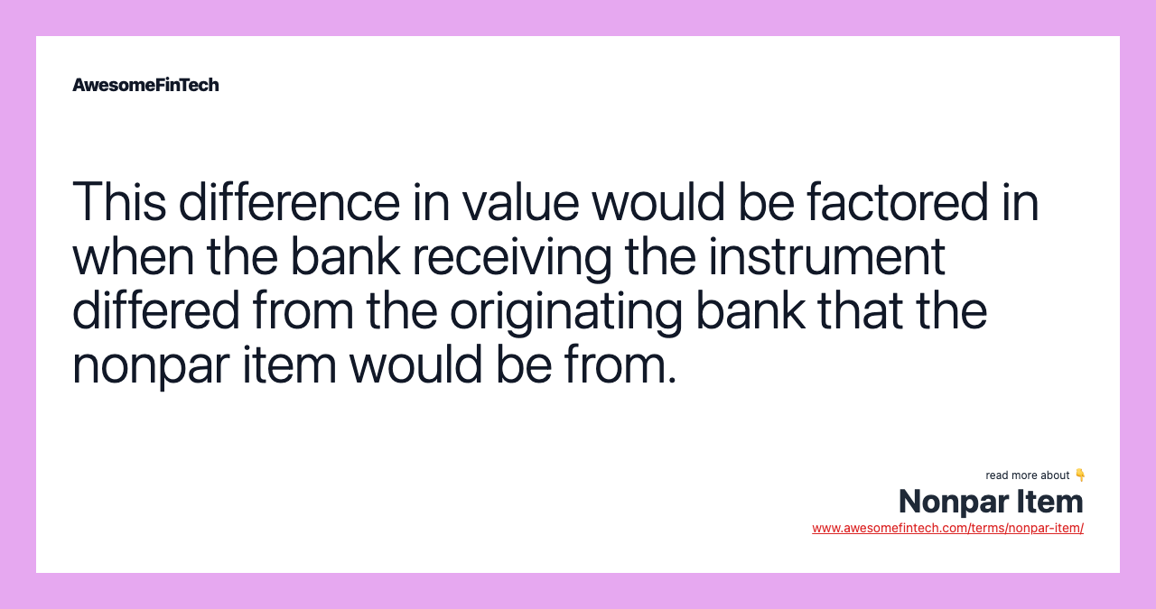 This difference in value would be factored in when the bank receiving the instrument differed from the originating bank that the nonpar item would be from.