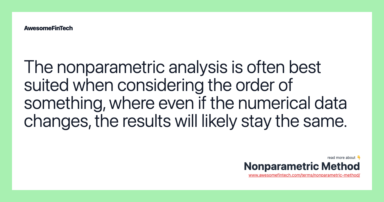 The nonparametric analysis is often best suited when considering the order of something, where even if the numerical data changes, the results will likely stay the same.