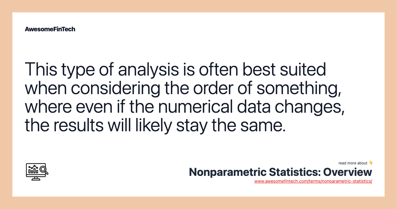This type of analysis is often best suited when considering the order of something, where even if the numerical data changes, the results will likely stay the same.