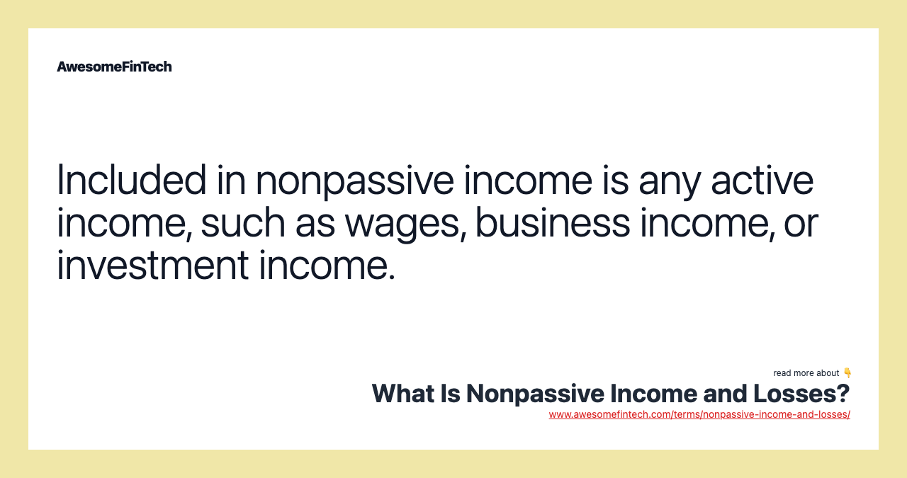 Included in nonpassive income is any active income, such as wages, business income, or investment income.