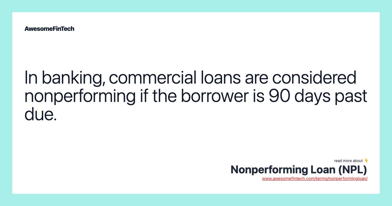 In banking, commercial loans are considered nonperforming if the borrower is 90 days past due.