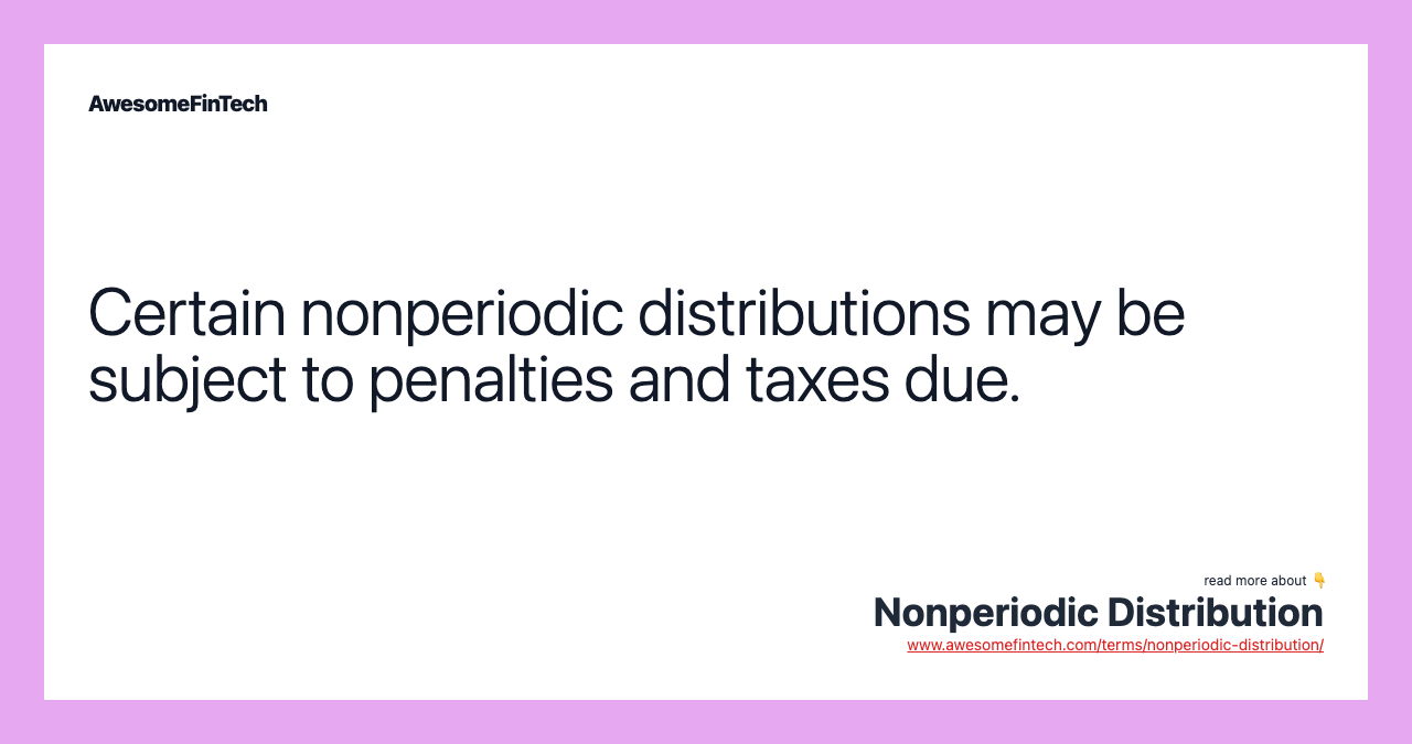 Certain nonperiodic distributions may be subject to penalties and taxes due.