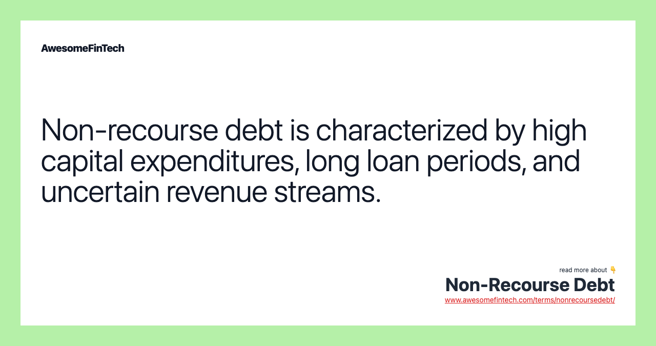Non-recourse debt is characterized by high capital expenditures, long loan periods, and uncertain revenue streams.