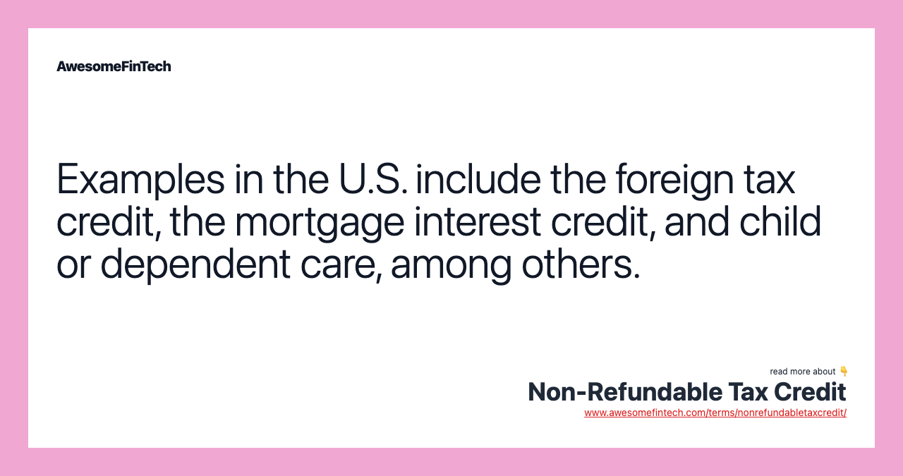 Examples in the U.S. include the foreign tax credit, the mortgage interest credit, and child or dependent care, among others.