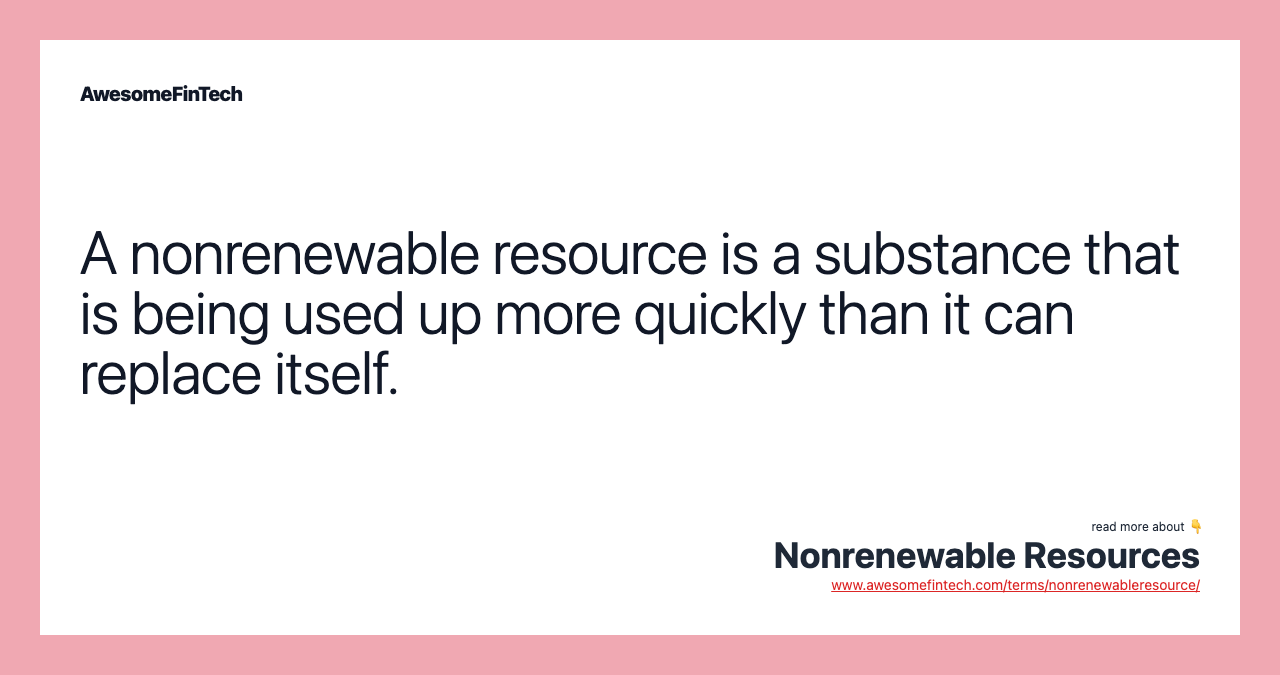 A nonrenewable resource is a substance that is being used up more quickly than it can replace itself.