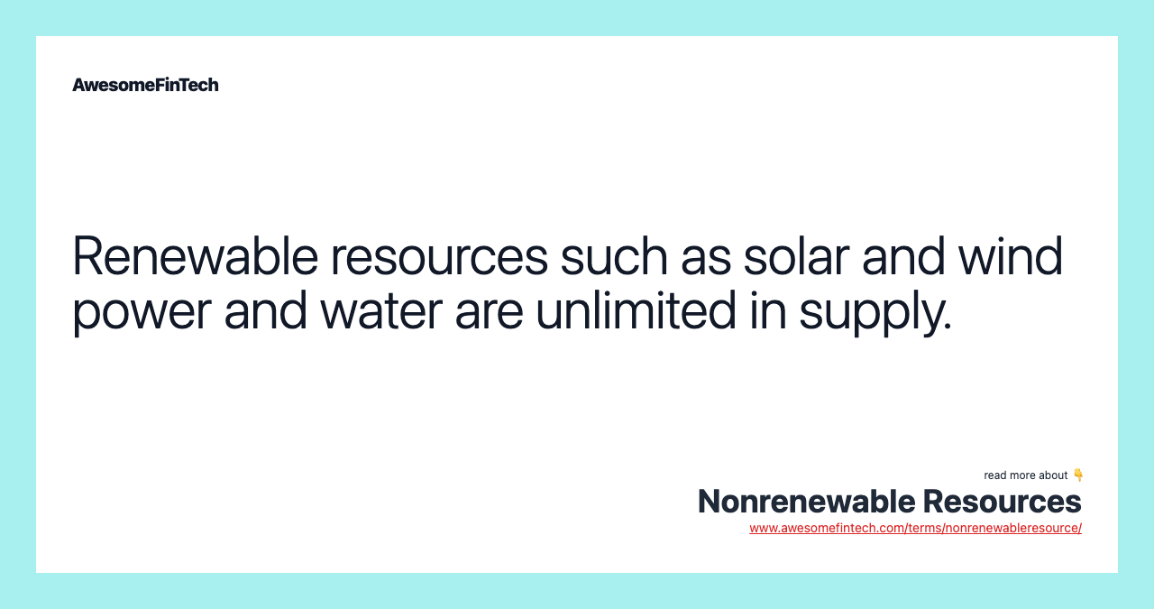 Renewable resources such as solar and wind power and water are unlimited in supply.