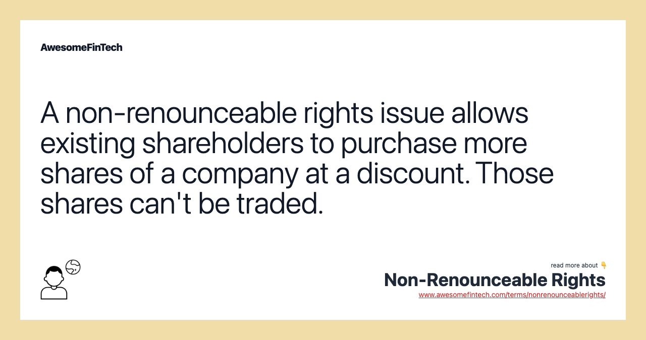 A non-renounceable rights issue allows existing shareholders to purchase more shares of a company at a discount. Those shares can't be traded.