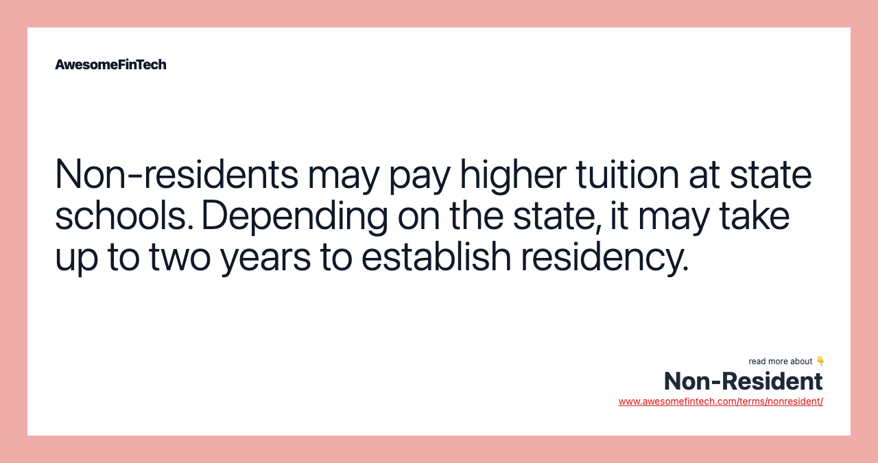 Non-residents may pay higher tuition at state schools. Depending on the state, it may take up to two years to establish residency.