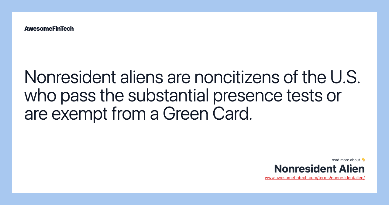 Nonresident aliens are noncitizens of the U.S. who pass the substantial presence tests or are exempt from a Green Card.