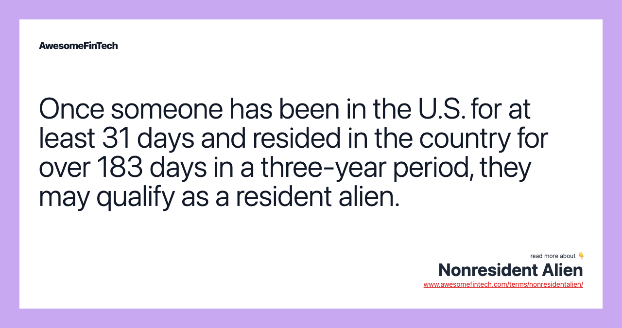 Once someone has been in the U.S. for at least 31 days and resided in the country for over 183 days in a three-year period, they may qualify as a resident alien.
