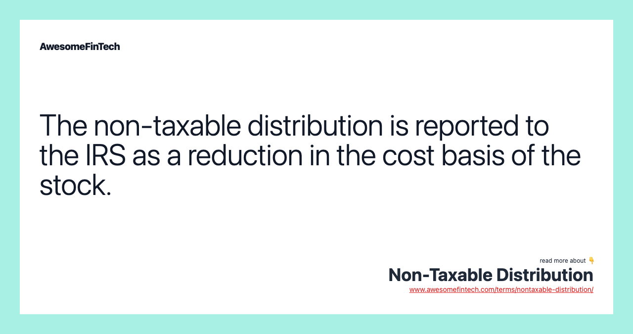 The non-taxable distribution is reported to the IRS as a reduction in the cost basis of the stock.