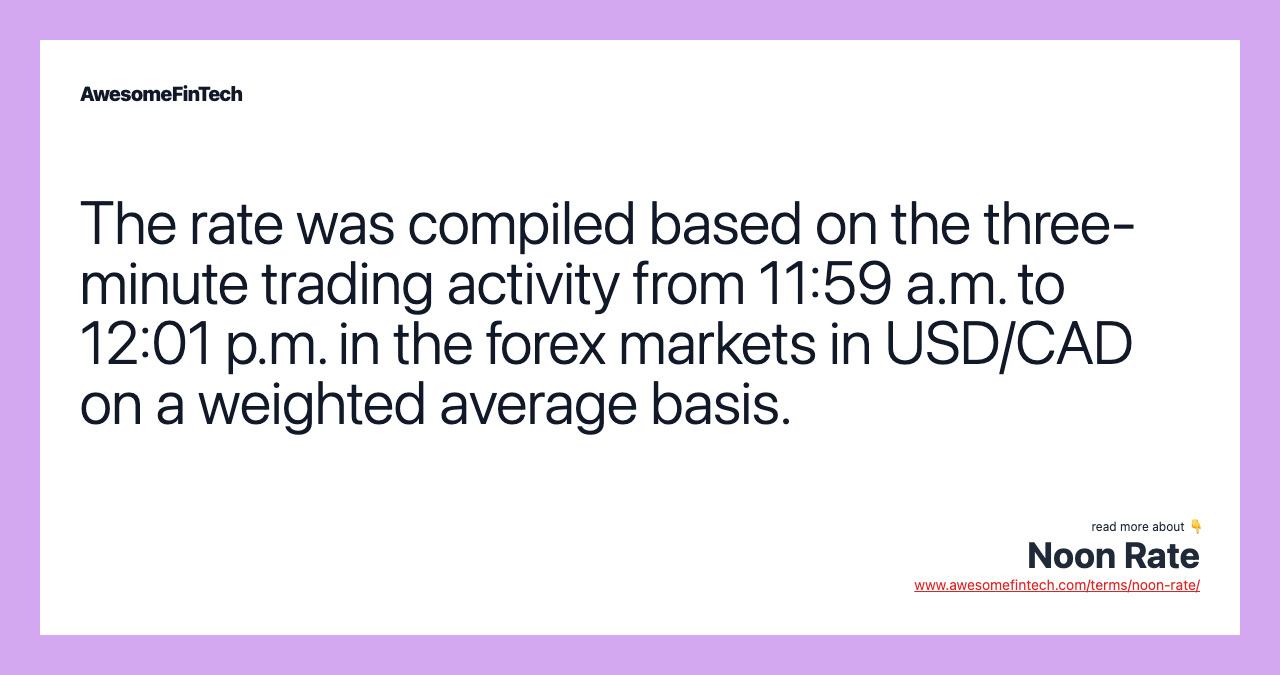 The rate was compiled based on the three-minute trading activity from 11:59 a.m. to 12:01 p.m. in the forex markets in USD/CAD on a weighted average basis.