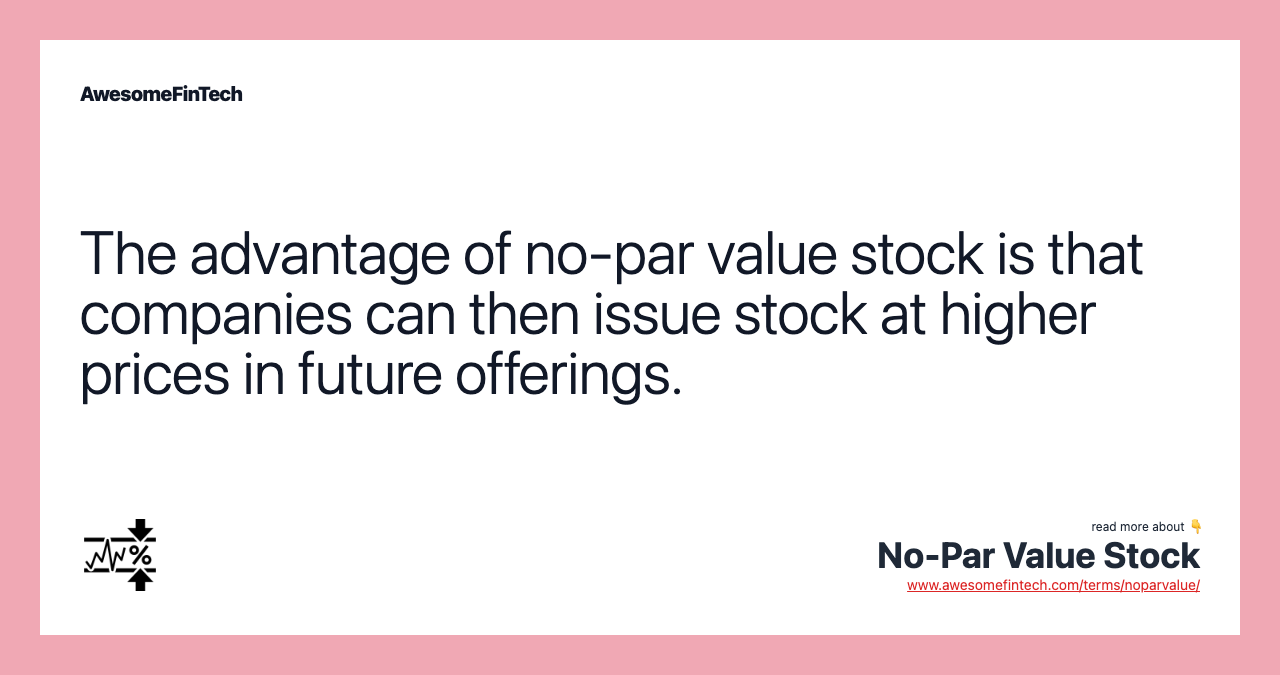 The advantage of no-par value stock is that companies can then issue stock at higher prices in future offerings.