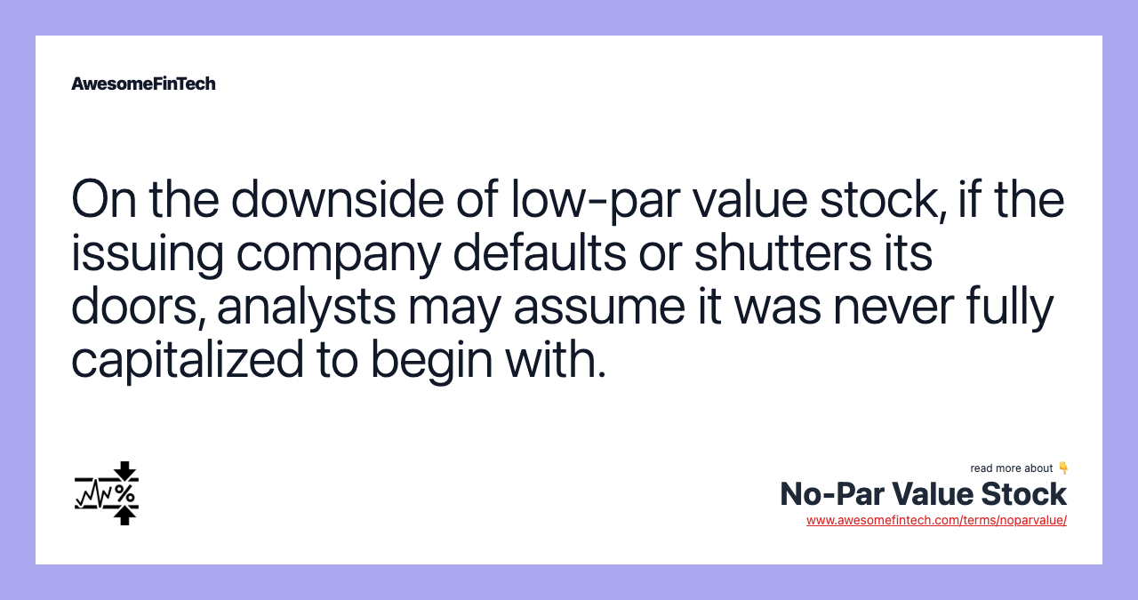 On the downside of low-par value stock, if the issuing company defaults or shutters its doors, analysts may assume it was never fully capitalized to begin with.