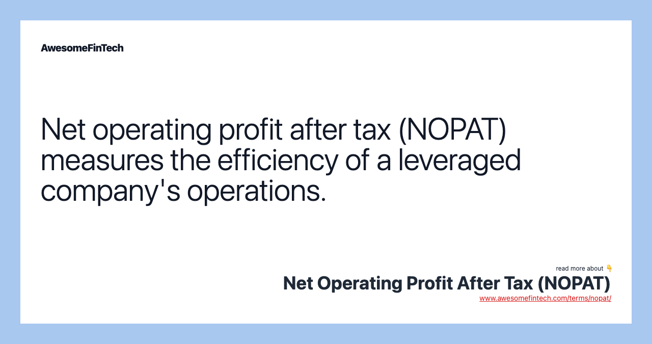 Net operating profit after tax (NOPAT) measures the efficiency of a leveraged company's operations.