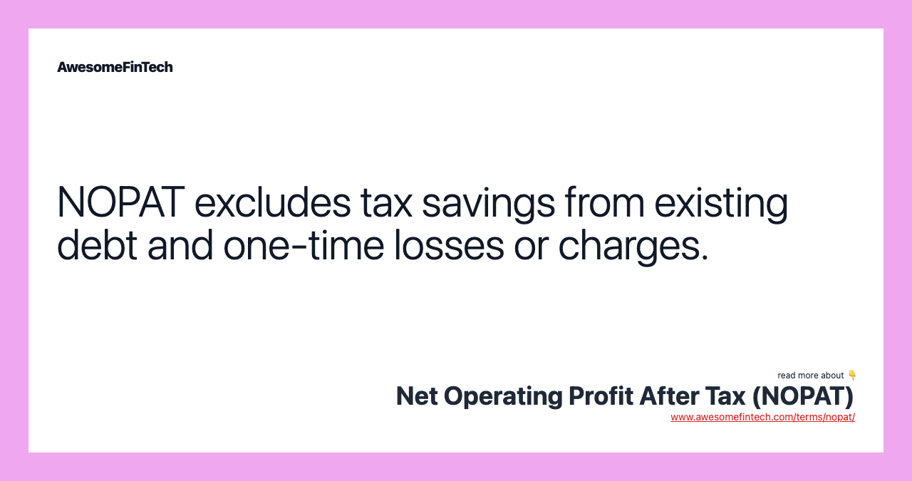 NOPAT excludes tax savings from existing debt and one-time losses or charges.