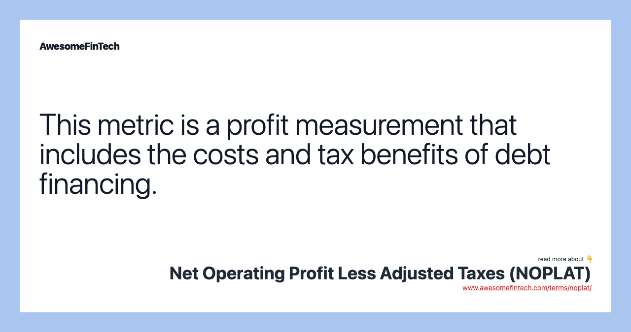 This metric is a profit measurement that includes the costs and tax benefits of debt financing.