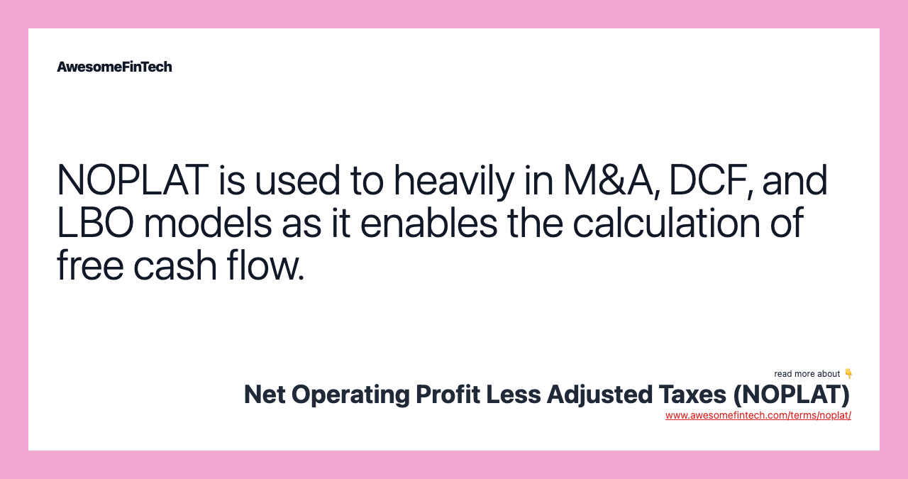 NOPLAT is used to heavily in M&A, DCF, and LBO models as it enables the calculation of free cash flow.