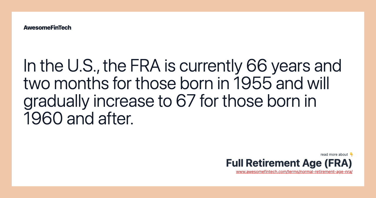 In the U.S., the FRA is currently 66 years and two months for those born in 1955 and will gradually increase to 67 for those born in 1960 and after.
