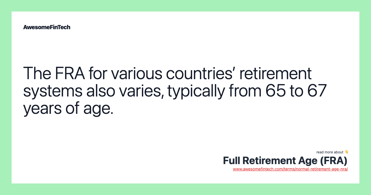 The FRA for various countries’ retirement systems also varies, typically from 65 to 67 years of age.