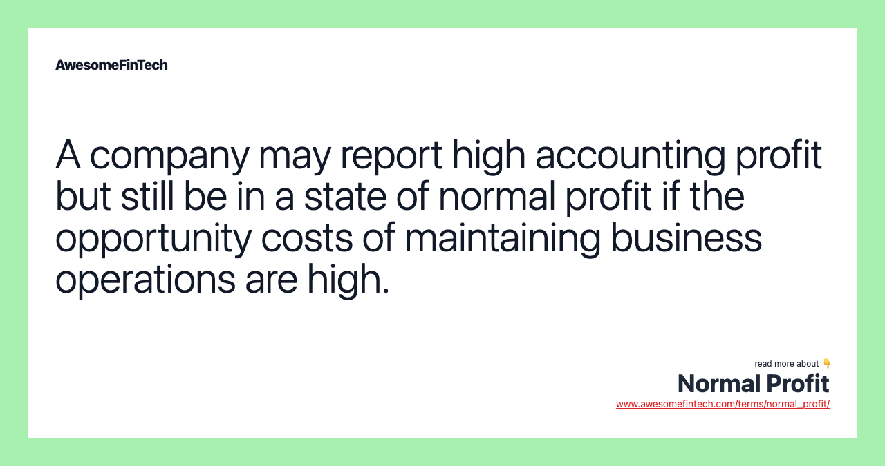 A company may report high accounting profit but still be in a state of normal profit if the opportunity costs of maintaining business operations are high.