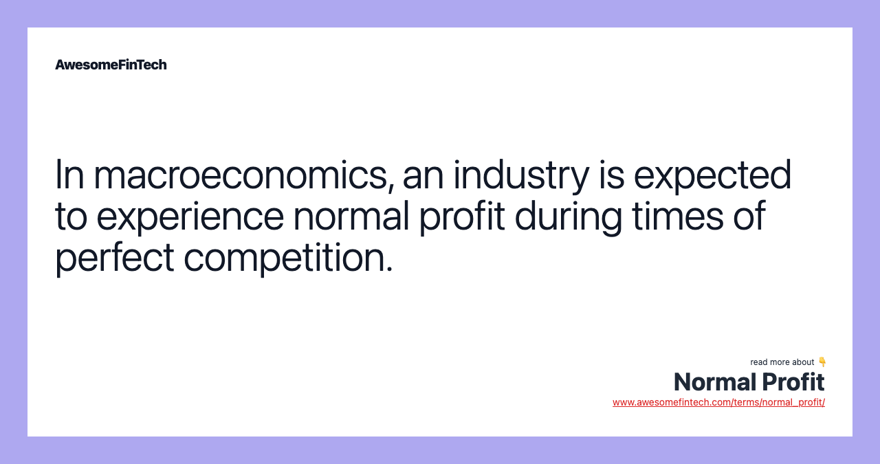 In macroeconomics, an industry is expected to experience normal profit during times of perfect competition.