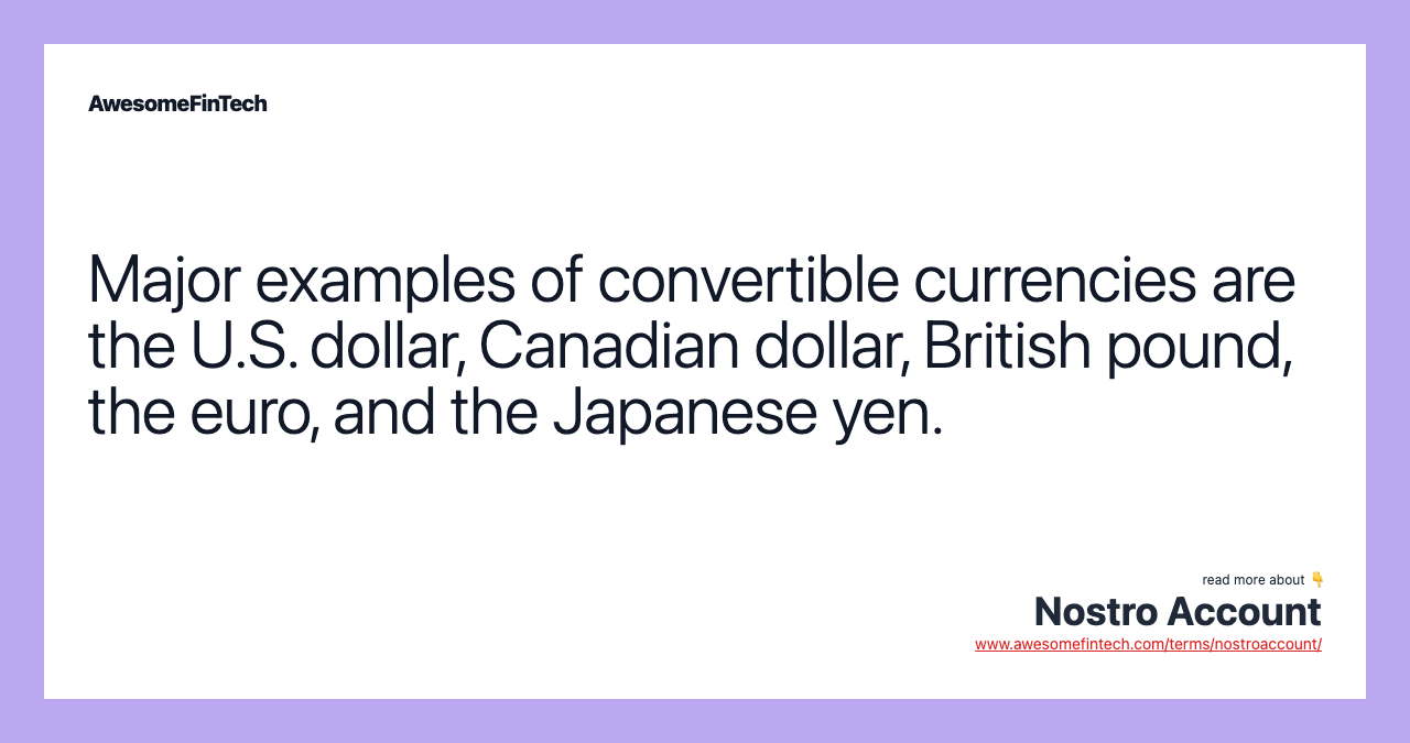 Major examples of convertible currencies are the U.S. dollar, Canadian dollar, British pound, the euro, and the Japanese yen.