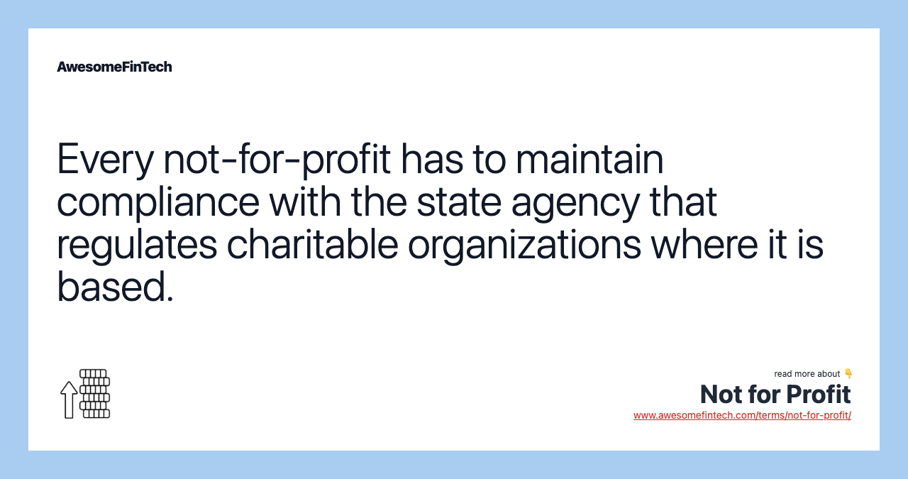 Every not-for-profit has to maintain compliance with the state agency that regulates charitable organizations where it is based.