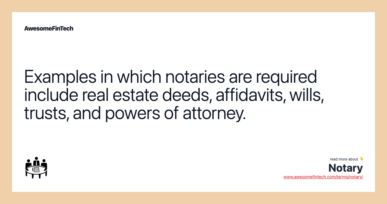 Examples in which notaries are required include real estate deeds, affidavits, wills, trusts, and powers of attorney.