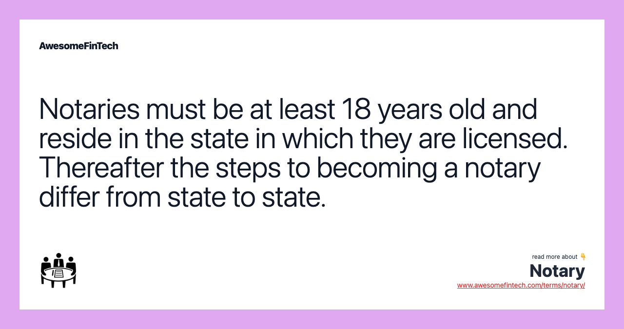 Notaries must be at least 18 years old and reside in the state in which they are licensed. Thereafter the steps to becoming a notary differ from state to state.