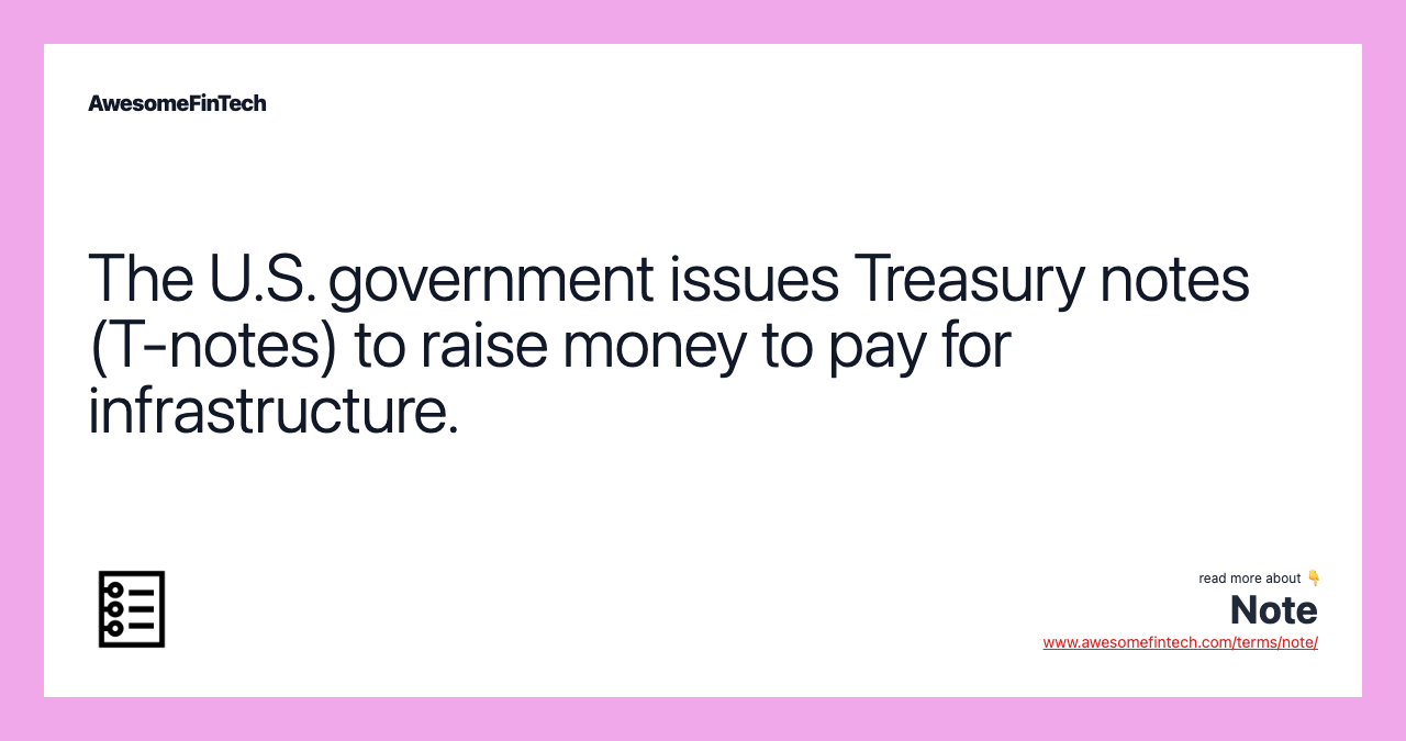 The U.S. government issues Treasury notes (T-notes) to raise money to pay for infrastructure.
